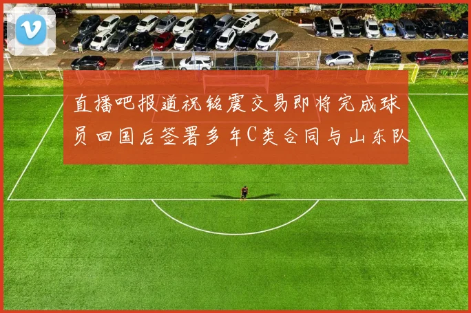 直播吧报道祝铭震交易即将完成球员回国后签署多年C类合同与山东队续约