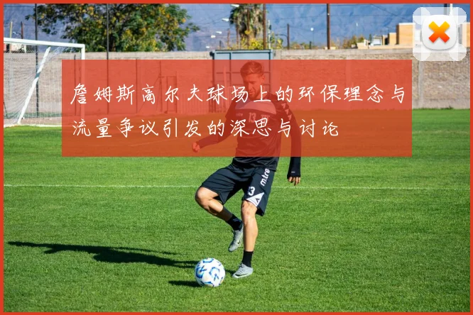詹姆斯高尔夫球场上的环保理念与流量争议引发的深思与讨论