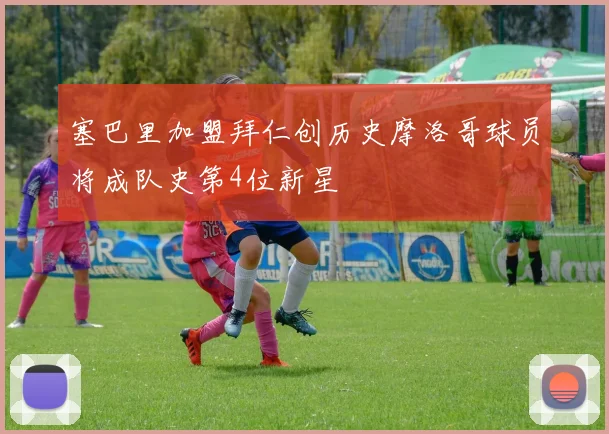 塞巴里加盟拜仁创历史摩洛哥球员将成队史第4位新星