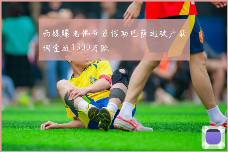 西媒曝老佛爷亲信助巴萨逃破产获佣金近1300万欧