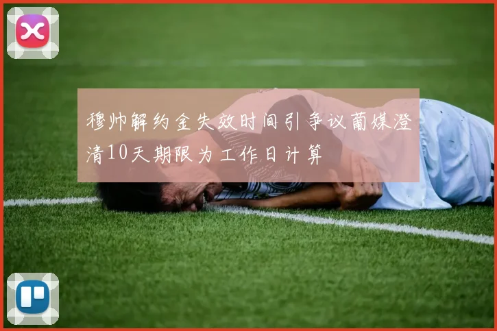 穆帅解约金失效时间引争议葡媒澄清10天期限为工作日计算