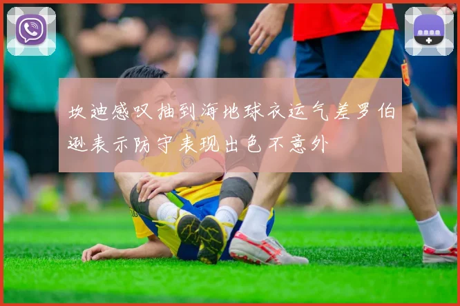 坎迪感叹抽到海地球衣运气差罗伯逊表示防守表现出色不意外