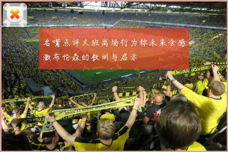 名嘴点评文班离场行为称未来会感激布伦森的教训与启示