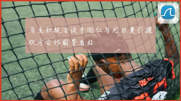 马竞积极洽谈李刚仁与尤尔曼引援双方合作前景看好