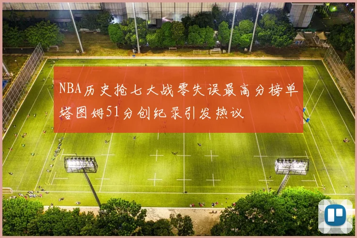 NBA历史抢七大战零失误最高分榜单塔图姆51分创纪录引发热议