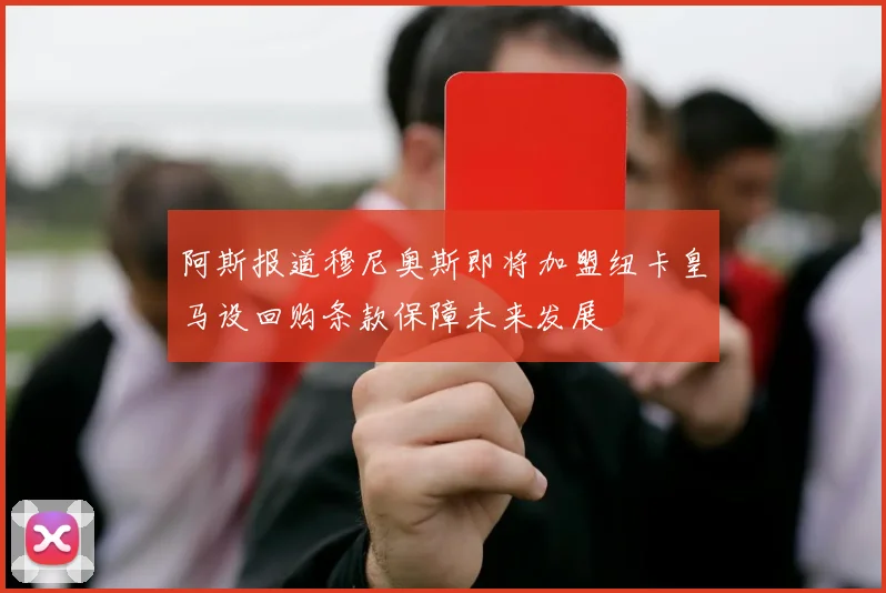 阿斯报道穆尼奥斯即将加盟纽卡皇马设回购条款保障未来发展
