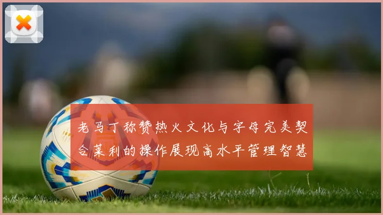 老马丁称赞热火文化与字母完美契合莱利的操作展现高水平管理智慧